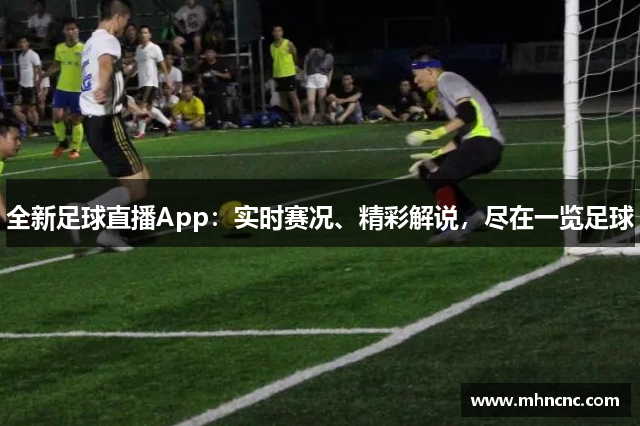 全新足球直播App：实时赛况、精彩解说，尽在一览足球